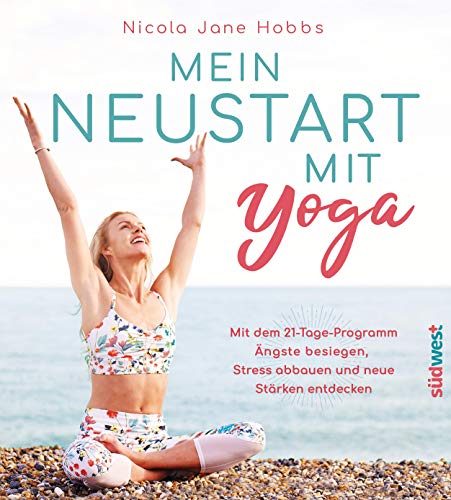 Mein Neustart mit Yoga: Mit dem 21-Tage-Programm Ängste besiegen, Stress abbauen und neue Stärken entdecken
