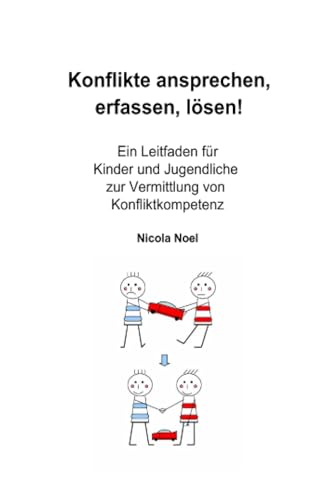 Konflikte ansprechen, erfassen, lösen!: Ein Leitfaden für Kinder und Jugendliche zur Vermittlung von Konfliktkompetenz