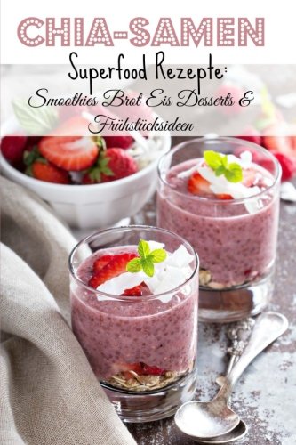 Chia-Samen Superfood Rezepte: Smoothies Brot Eis Desserts & Frühstücksideen von CreateSpace Independent Publishing Platform