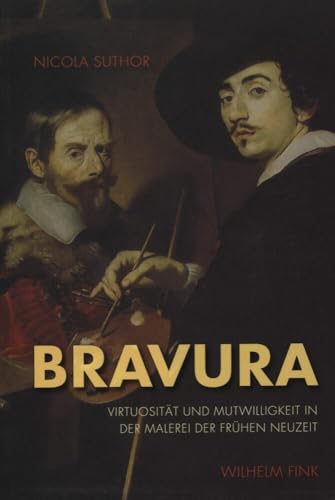 Bravura. Virtuosität und Mutwilligkeit in der Malerei der Frühen Neuzeit von WILHELM FINK VERLAG