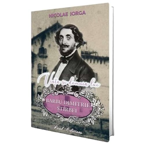 Viata Si Domnia Lui Barbu Dimitrie Stirbei Viata Si Domnia Lui Barbu Dimitrie Stirbei von Paul Editions