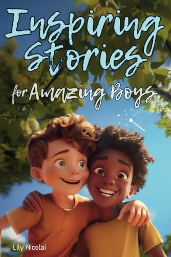 Inspiring Stories For Amazing Boys: Captivating Tales to Build Self-Confidence, Cultivate Teamwork, Foster Kindness, and Encourage Brilliant Problem-Solving (Inspiring Stories for Children) Inspiring Stories For Amazing Boys: Captivating Tales to Build Self-Confidence, Cultivate Teamwork, Foster Kindness, and Encourage Brilliant Problem-Solving (Inspiring Stories for Children)