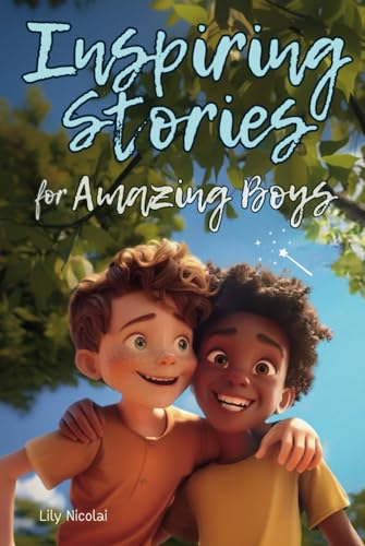 Inspiring Stories For Amazing Boys: Captivating Tales to Build Self-Confidence, Cultivate Teamwork, Foster Kindness, and Encourage Brilliant Problem-Solving (Inspiring Stories for Children) Inspiring Stories For Amazing Boys: Captivating Tales to Build Self-Confidence, Cultivate Teamwork, Foster Kindness, and Encourage Brilliant Problem-Solving (Inspiring Stories for Children)