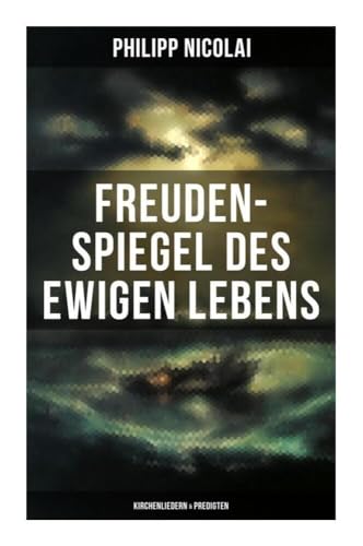 Freuden-Spiegel des ewigen Lebens (Kirchenliedern & Predigten) von Musaicum Books