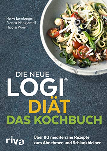 Die neue LOGI-Diät - Das Kochbuch: Über 80 mediterrane Rezepte zum Abnehmen und Schlankbleiben