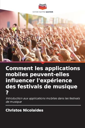 Comment les applications mobiles peuvent-elles influencer l'expérience des festivals de musique ?: Introduction aux applications mobiles dans les festivals de musique von Editions Notre Savoir
