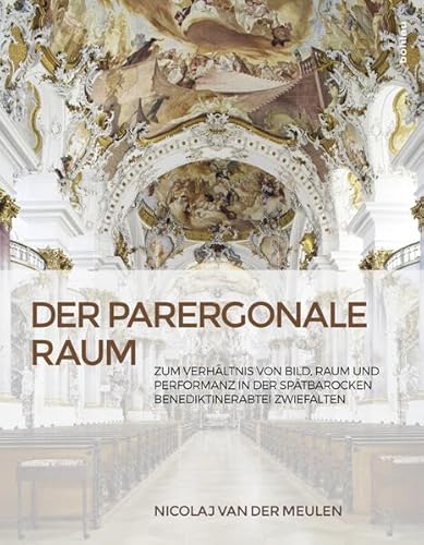 Der parergonale Raum: Zum Verhältnis von Bild, Raum und Performanz in der spätbarocken Benediktinerabtei Zwiefalten Der parergonale Raum: Zum Verhältnis von Bild, Raum und Performanz in der spätbarocken Benediktinerabtei Zwiefalten