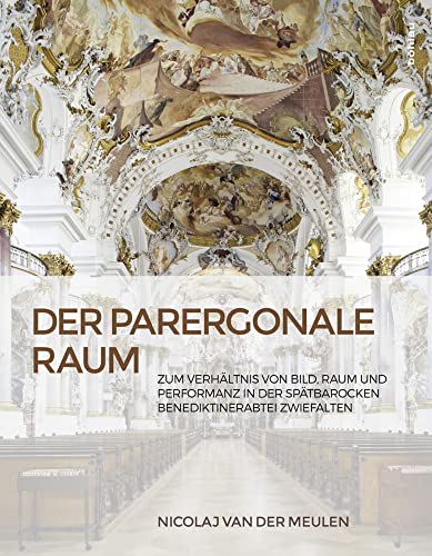 Der parergonale Raum: Zum Verhältnis von Bild, Raum und Performanz in der spätbarocken Benediktinerabtei Zwiefalten von Böhlau Verlag Wien