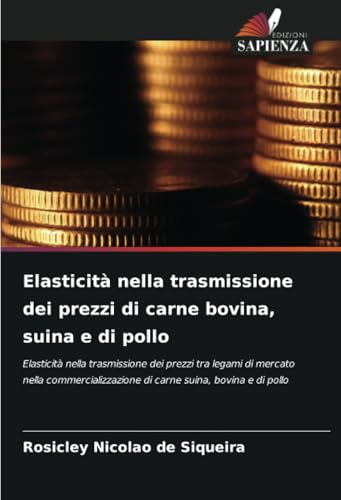 Elasticità nella trasmissione dei prezzi di carne bovina, suina e di pollo: Elasticità nella trasmissione dei prezzi tra legami di mercato nella commercializzazione di carne suina, bovina e di pollo von Edizioni Sapienza