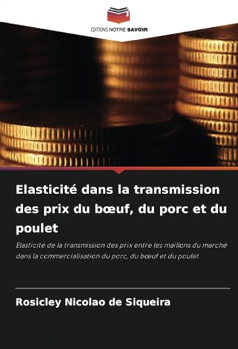 Elasticité dans la transmission des prix du b¿uf, du porc et du poulet: Elasticité de la transmission des prix entre les maillons du marché dans la commercialisation du porc, du b¿uf et du poulet von Editions Notre Savoir