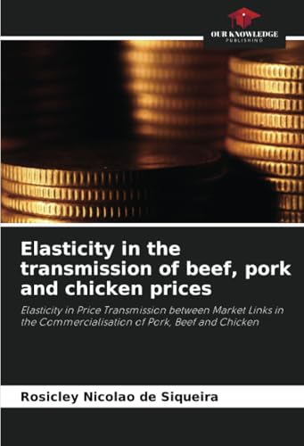 Elasticity in the transmission of beef, pork and chicken prices: Elasticity in Price Transmission between Market Links in the Commercialisation of Pork, Beef and Chicken von Our Knowledge Publishing