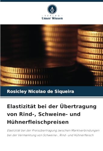Elastizität bei der Übertragung von Rind-, Schweine- und Hühnerfleischpreisen: Elastizität bei der Preisübertragung zwischen Marktverbindungen bei der ... von Schweine-, Rind- und Hühnerfleisch von Verlag Unser Wissen
