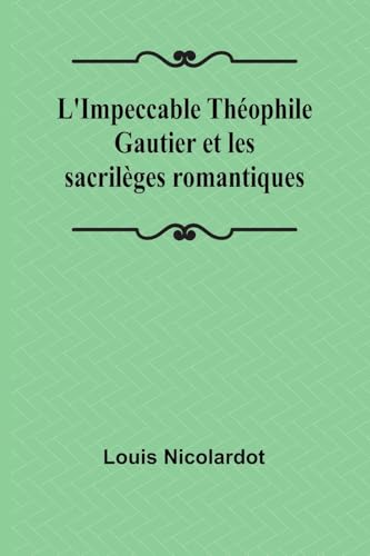 L'Impeccable Théophile Gautier et les sacrilèges romantiques von Alpha Edition