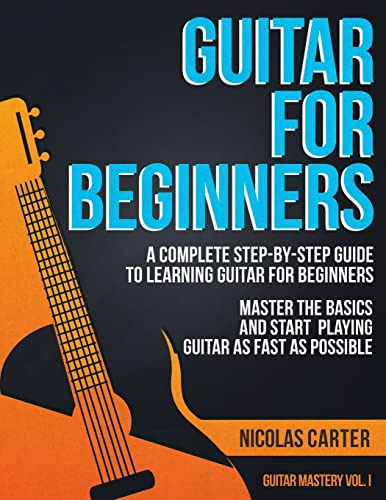 Guitar for Beginners: A Complete Step-by-Step Guide to Learning Guitar for Beginners, Master the Basics and Start Playing Guitar as Fast as Possible (Guitar Mastery, Band 1) von CREATESPACE