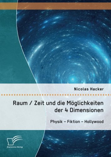 Raum / Zeit und die Möglichkeiten der 4 Dimensionen: Physik – Fiktion – Hollywood von Diplomica Verlag