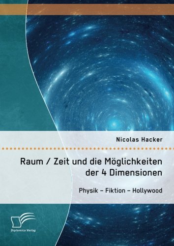 Raum / Zeit und die Möglichkeiten der 4 Dimensionen: Physik – Fiktion – Hollywood Raum / Zeit und die Möglichkeiten der 4 Dimensionen: Physik – Fiktion – Hollywood von Diplomica Verlag