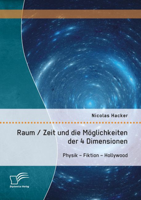 Raum / Zeit und die Möglichkeiten der 4 Dimensionen: Physik - Fiktion - Hollywood von Diplomica Verlag
