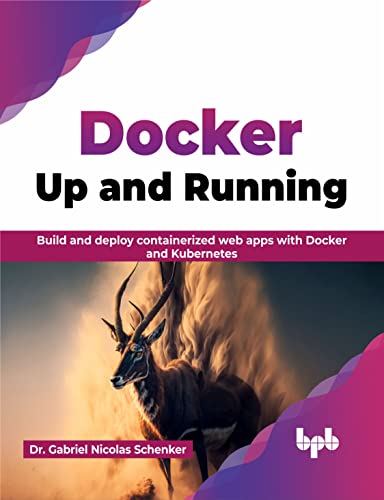 Docker: Up and Running: Build and deploy containerized web apps with Docker and Kubernetes (English Edition) von BPB Publications