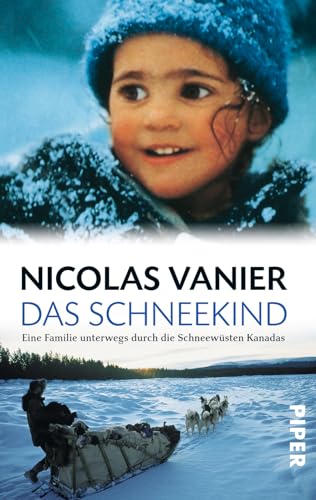 Das Schneekind: Eine Familie unterwegs durch die Schneewüsten Kanadas von Piper Verlag GmbH