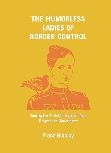 Humorless Ladies of Border Control: Touring the Punk Underground from Belgrade to Ulaanbaatar