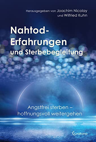Nahtod-Erfahrungen und Sterbebegleitung: Angstfrei sterben – hoffnungsvoll weitergehen Nahtod-Erfahrungen und Sterbebegleitung: Angstfrei sterben – hoffnungsvoll weitergehen