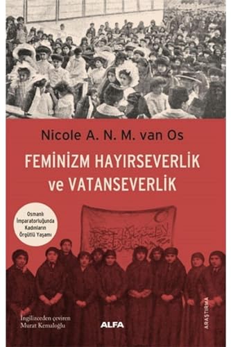 Feminizm Hayırseverlik ve Vatanseverlik: Osmanlı İmparatorluğunda Kadınların Örgütlü Yaşamı