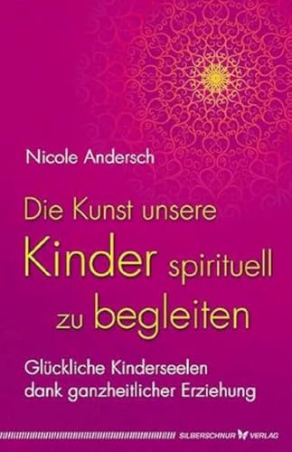 Die Kunst, unsere Kinder spirituell zu begleiten: Glückliche Kinderseelen dank kosmischer Erziehung: Glückliche Kinderseelen dank ganzheitlicher Erziehung von Silberschnur Verlag Die G