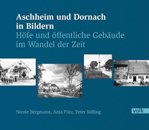 Aschheim und Dornach in Bildern: Höfe und öffentliche Gebäude im Wandel der Zeit von Volk Verlag