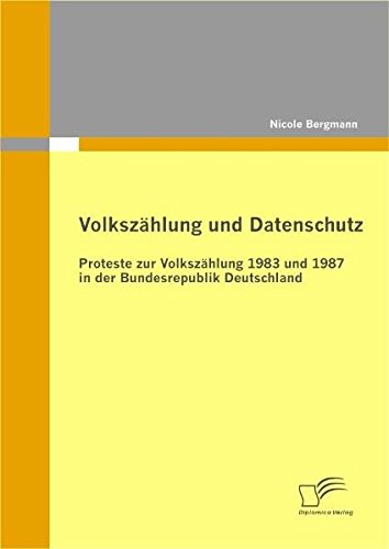Volkszählung und Datenschutz: Proteste zur Volkszählung 1983 und 1987 in der Bundesrepublik Deutschland Volkszählung und Datenschutz: Proteste zur Volkszählung 1983 und 1987 in der Bundesrepublik Deutschland von Diplomica Verlag