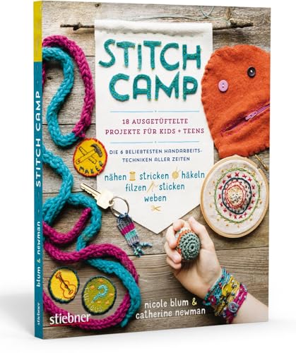 Stitch Camp – 18 ausgetüftelte Projekte für Kids + Teens. Die 6 beliebtesten Handarbeitstechniken aller Zeiten (nähen, stricken, häkeln, filzen, sticken, weben)