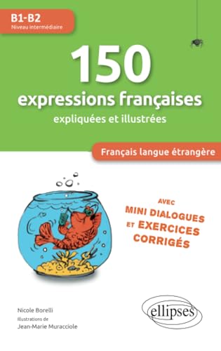 FLE (Français langue étrangère). 150 expressions françaises illustrées et expliquées • mini-dialogues et exercices corrigés • (niveau intermédiaire) • ... Avec mini dialogues et exercices corrigés