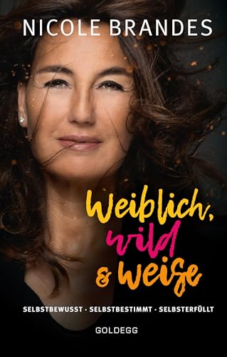 Weiblich, wild und weise: Wie Sie Ihre Stärken erkennen, Ihre geballte Frauenpower nutzen und Ihre Ziele erreichen. Selbstbewusst und selbstbestimmt ... Selbstbewusst. Selbstbestimmt. Selbsterfüllt.