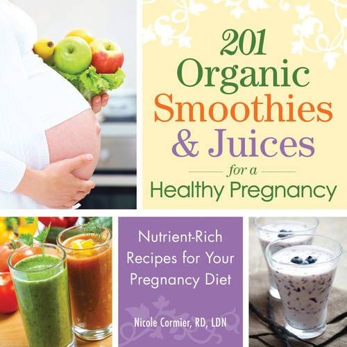 201 Organic Smoothies and Juices for a Healthy Pregnancy: Nutrient-Rich Recipes for Your Pregnancy Diet