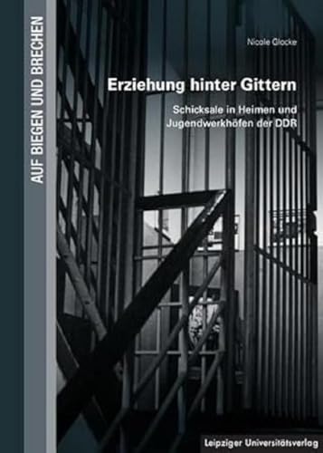 Erziehung hinter Gittern: Schicksale in Heimen und Jugendwerkhöfen der DDR (Auf Biegen und Brechen)