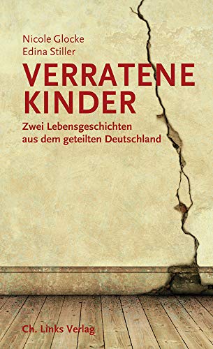Verratene Kinder: Zwei Lebensgeschichten aus dem geteilten Deutschland Verratene Kinder: Zwei Lebensgeschichten aus dem geteilten Deutschland