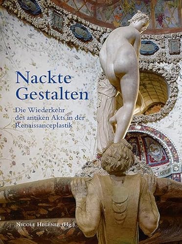 Nackte Gestalten/Naked Revival: Die Wiederkehr des antiken Akts in der Renaissanceplastik/The Return of the Ancient Nude in Renaissance Sculpture