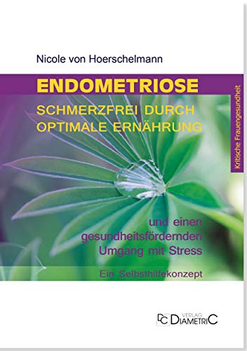 Endometriose: Schmerzfrei durch optimale Ernährung und einen gesundheitsfördernden Umgang mit Stress: Ein Selbsthilfekonzept von Diametric Verlag