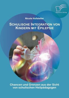 Schulische Integration von Kindern mit Epilepsie: Chancen und Grenzen aus der Sicht von schulischen Heilpädagogen von Diplomica Verlag