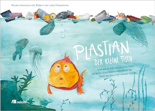 Plastian, der kleine Fisch: ... und wie er mit seinen Freunden auf einer abenteuerlichen Reise die Welt ein bisschen besser macht. Die kleinen Retter ... aufnehmen und die Umwelt schützen