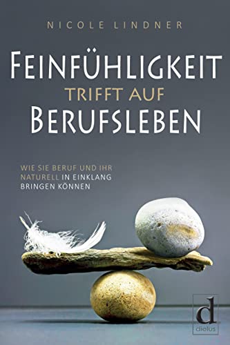 Feinfühligkeit trifft auf Berufsleben: Wie Sie Beruf und Ihr Naturell in Einklang bringen können von dielus edition