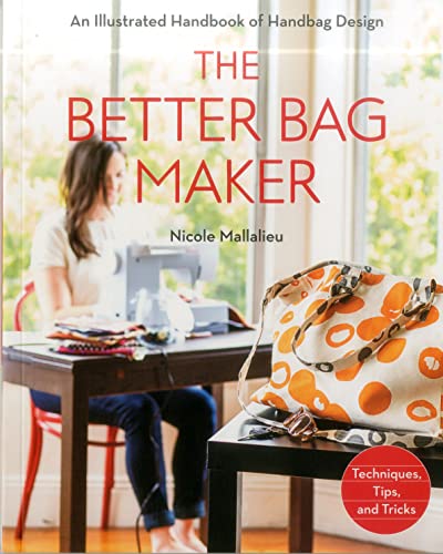 The Better Bag Maker: An Illustrated Handbook of Handbag Design: Techniques, Tips, and Tricks