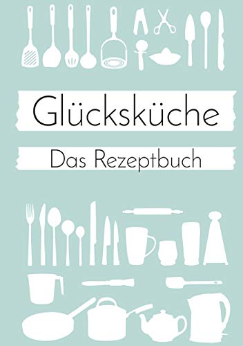 Glücksküche: Das Rezeptbuch zum Selberschreiben von Books on Demand GmbH