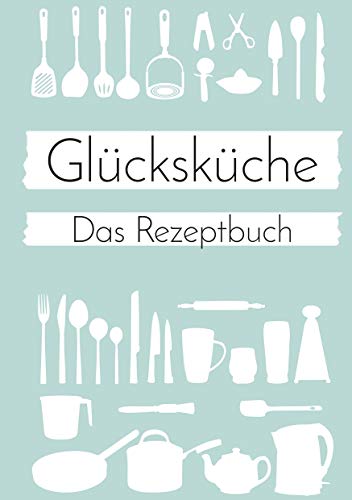 Glücksküche: Das Rezeptbuch zum Selberschreiben