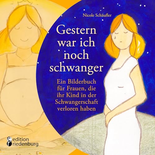 Gestern war ich noch schwanger - Ein Bilderbuch für Frauen, die ihr Kind in der Schwangerschaft verloren haben von Edition Riedenburg E.U.