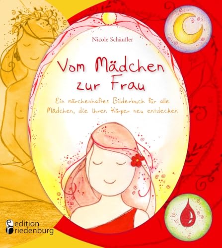 Vom Mädchen zur Frau - Ein märchenhaftes Bilderbuch für alle Mädchen, die ihren Körper neu entdecken: Das liebevolle Aufklärungsbuch zur Pubertät von Edition Riedenburg E.U.