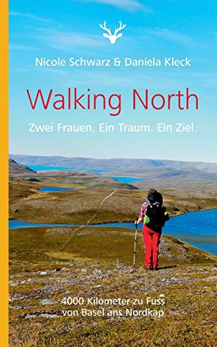 Walking North: Zwei Frauen. Ein Traum. Ein Ziel. 4000 Kilometer zu Fuss von Basel ans Nordkap Walking North: Zwei Frauen. Ein Traum. Ein Ziel. 4000 Kilometer zu Fuss von Basel ans Nordkap