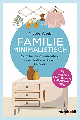 Familie Minimalistisch: Raum für Raum ausmisten. Dauerhaft vom Ballast befreien. So funktioniert Minimalismus im Familien-Alltag!: Raum für Raum ... funktioniert Minimalismus im Familien-Alltag!