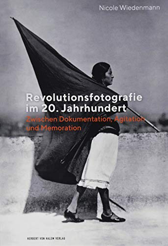 Revolutionsfotografie im 20. Jahrhundert: Zwischen Dokumentation, Agitation und Memoration von Herbert von Halem Verlag