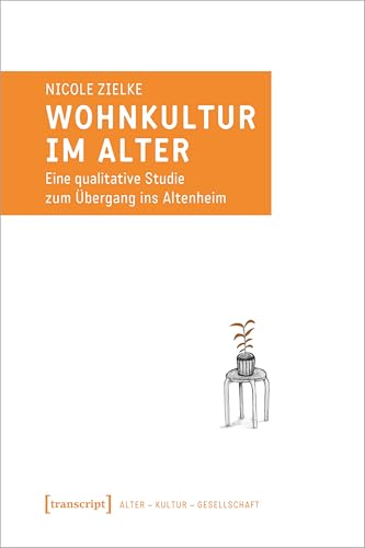 Wohnkultur im Alter: Eine qualitative Studie zum Übergang ins Altenheim (Alter - Kultur - Gesellschaft)