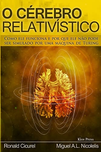 O Cerebro Relativistico: Como ele funciona e por que ele não pode ser simulado por uma maquina de Turing O Cerebro Relativistico: Como ele funciona e por que ele não pode ser simulado por uma maquina de Turing